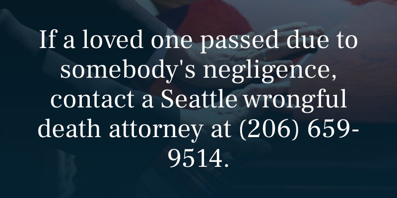 If a loved one passed due to somebody's negligence, contact a Seattle wrongful death attorney at (206) 659-9514.